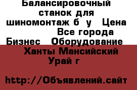 Балансировочный станок для шиномонтаж б/ у › Цена ­ 50 000 - Все города Бизнес » Оборудование   . Ханты-Мансийский,Урай г.
